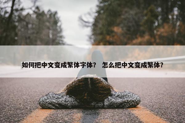 如何把中文变成繁体字体？ 怎么把中文变成繁体？
