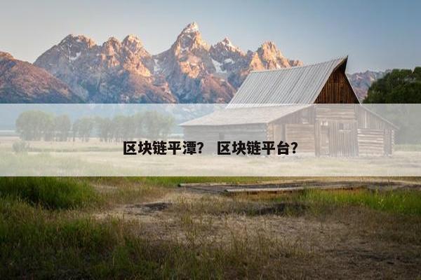 区块链平潭？ 区块链平台？