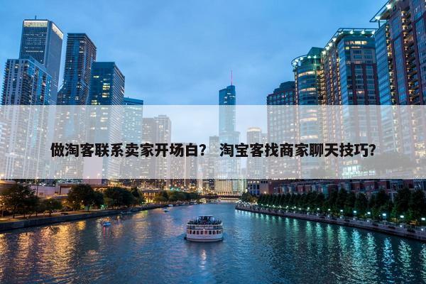 做淘客联系卖家开场白？ 淘宝客找商家聊天技巧？