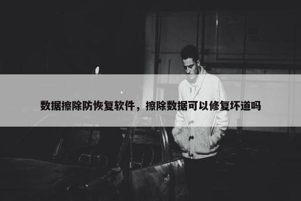 数据擦除防恢复软件，擦除数据可以修复坏道吗