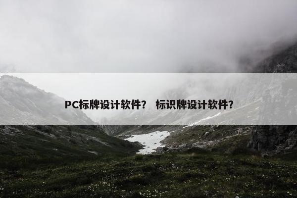 PC标牌设计软件？ 标识牌设计软件？