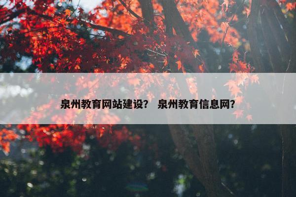 泉州教育网站建设？ 泉州教育信息网？