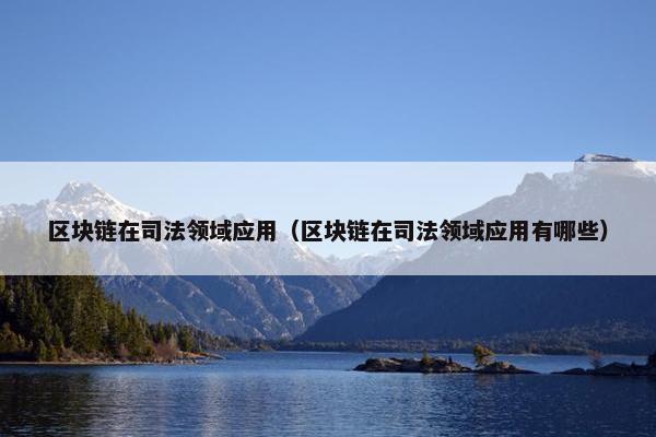 区块链在司法领域应用（区块链在司法领域应用有哪些）