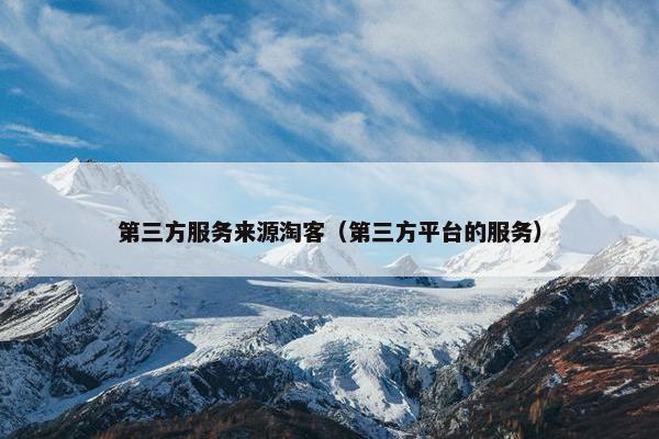 第三方服务来源淘客（第三方平台的服务）