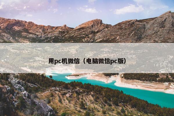 用pc机微信（电脑微信pc版）