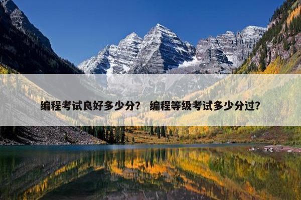 编程考试良好多少分？ 编程等级考试多少分过？