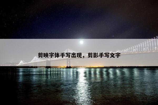 剪映字体手写出现，剪影手写文字