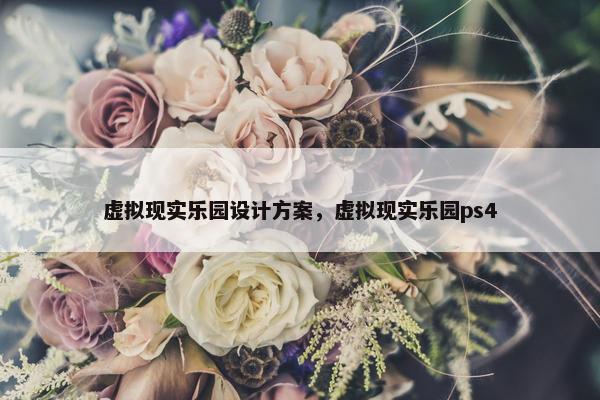 虚拟现实乐园设计方案，虚拟现实乐园ps4