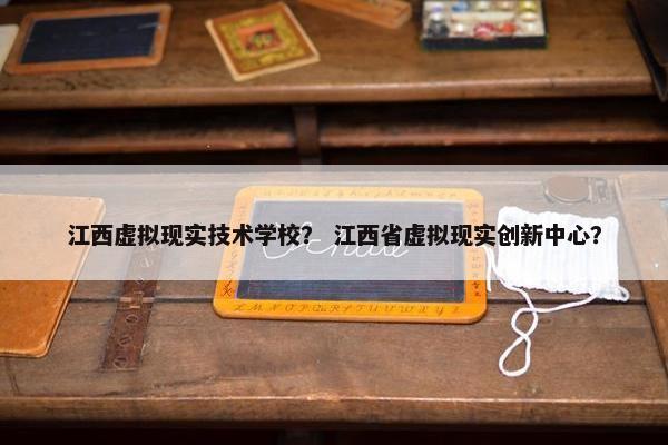 江西虚拟现实技术学校？ 江西省虚拟现实创新中心？