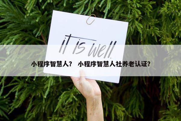小程序智慧人？ 小程序智慧人社养老认证？