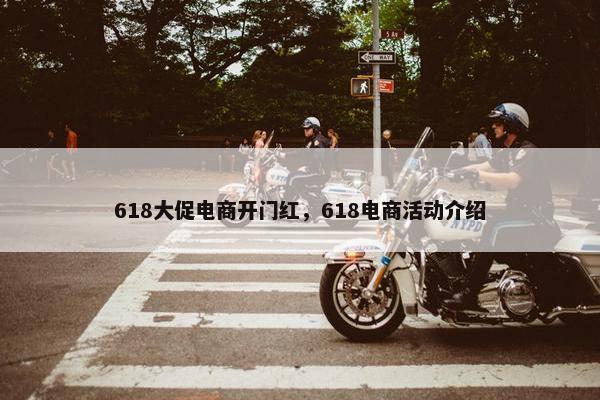 618大促电商开门红，618电商活动介绍