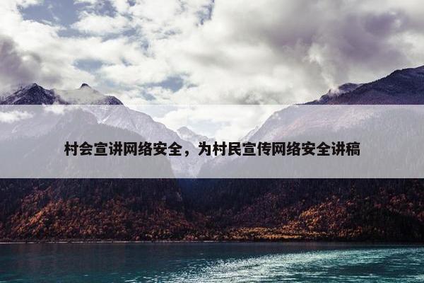 村会宣讲网络安全，为村民宣传网络安全讲稿