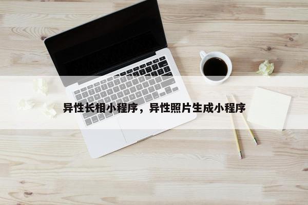 异性长相小程序，异性照片生成小程序