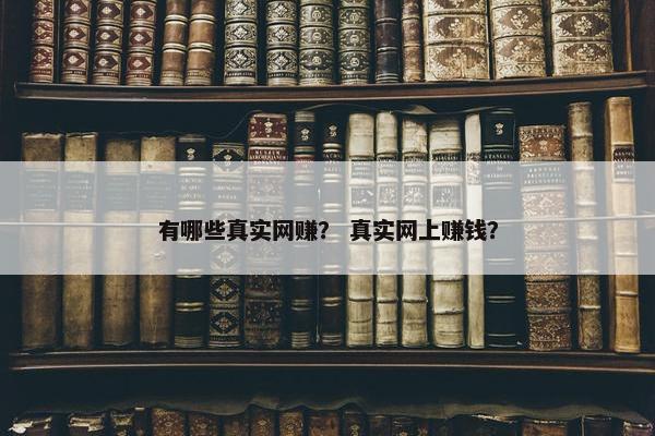 有哪些真实网赚？ 真实网上赚钱？