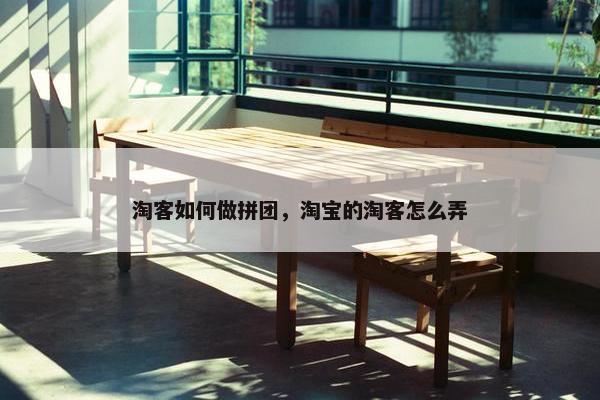 淘客如何做拼团，淘宝的淘客怎么弄