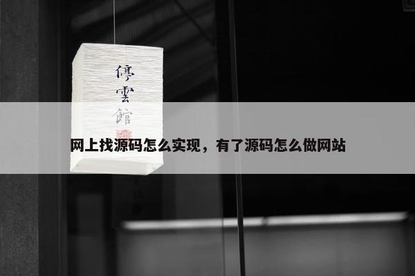 网上找源码怎么实现，有了源码怎么做网站