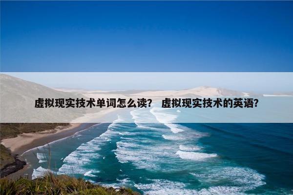 虚拟现实技术单词怎么读？ 虚拟现实技术的英语？