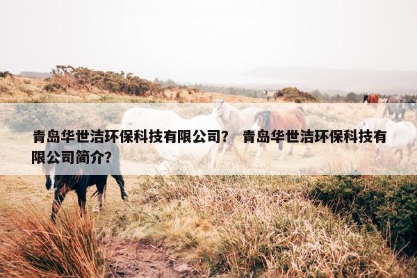 青岛华世洁环保科技有限公司？ 青岛华世洁环保科技有限公司简介？