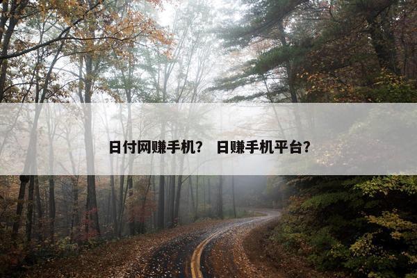日付网赚手机？ 日赚手机平台？