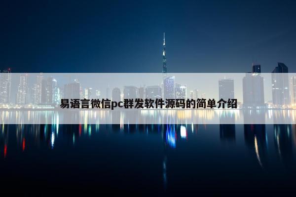 易语言微信pc群发软件源码的简单介绍