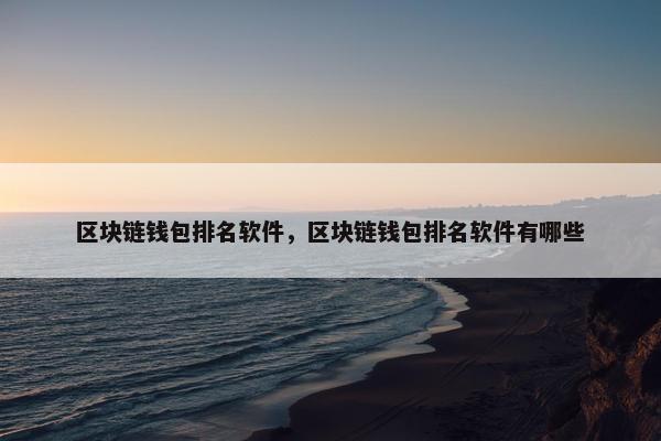区块链钱包排名软件，区块链钱包排名软件有哪些