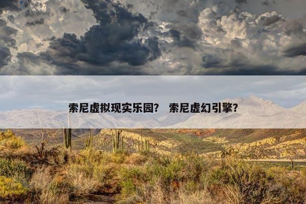 索尼虚拟现实乐园？ 索尼虚幻引擎？