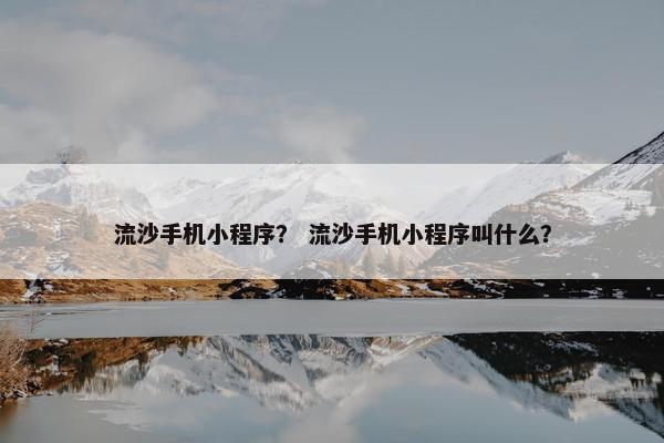 流沙手机小程序？ 流沙手机小程序叫什么？