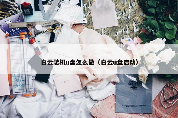 白云装机u盘怎么做（白云u盘启动）