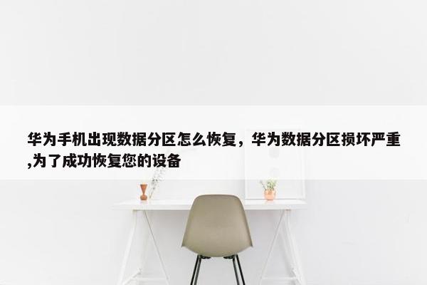 华为手机出现数据分区怎么恢复，华为数据分区损坏严重,为了成功恢复您的设备