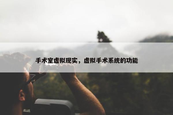 手术室虚拟现实，虚拟手术系统的功能
