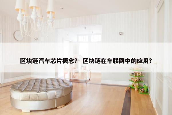 区块链汽车芯片概念？ 区块链在车联网中的应用？