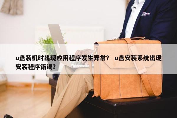 u盘装机时出现应用程序发生异常？ u盘安装系统出现安装程序错误？