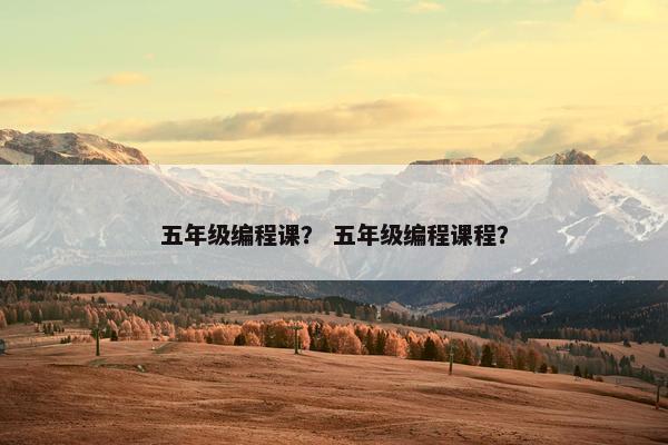五年级编程课？ 五年级编程课程？