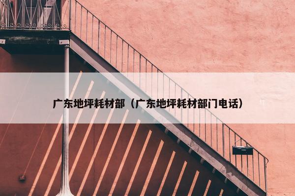 广东地坪耗材部（广东地坪耗材部门电话）