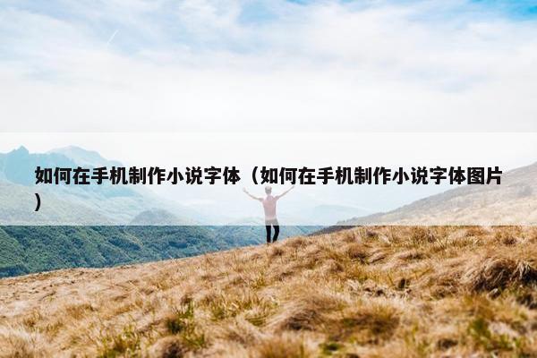 如何在手机制作小说字体（如何在手机制作小说字体图片）