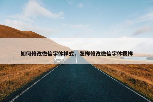 如何修改微信字体样式，怎样修改微信字体模样