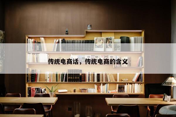 传统电商话，传统电商的含义