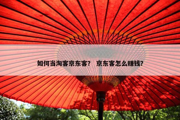 如何当淘客京东客？ 京东客怎么赚钱？