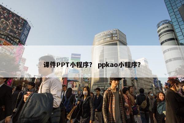 课件PPT小程序？ ppkao小程序？
