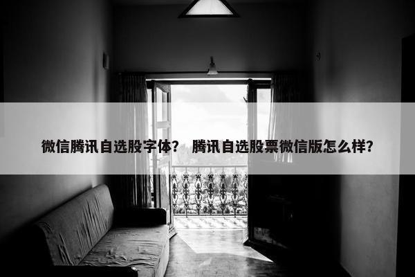 微信腾讯自选股字体？ 腾讯自选股票微信版怎么样？