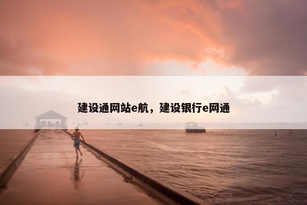建设通网站e航，建设银行e网通