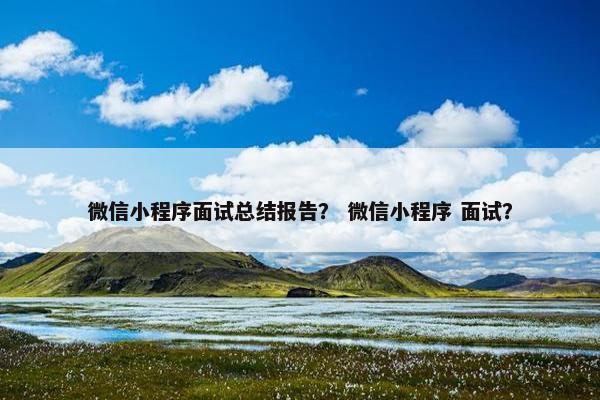 微信小程序面试总结报告？ 微信小程序 面试？