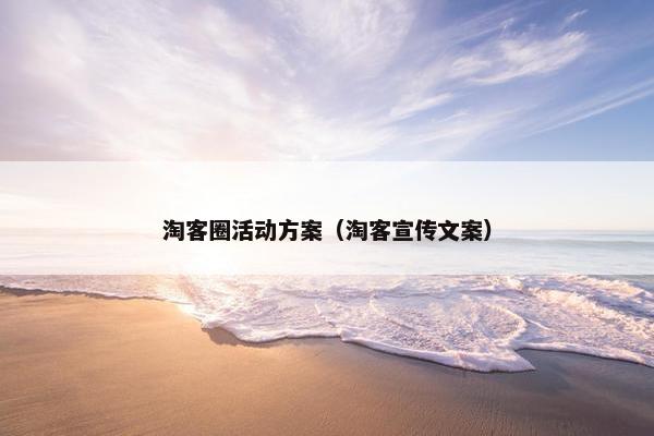 淘客圈活动方案（淘客宣传文案）