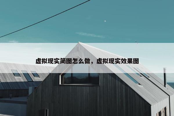 虚拟现实简图怎么做，虚拟现实效果图