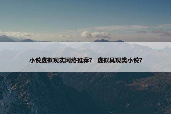 小说虚拟现实网络推荐？ 虚拟具现类小说？