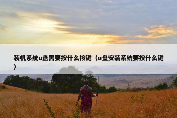 装机系统u盘需要按什么按键（u盘安装系统要按什么键）