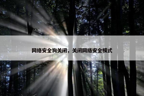 网络安全狗关闭，关闭网络安全模式