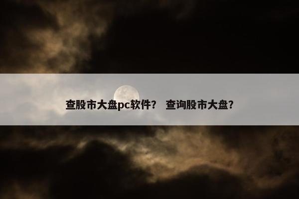 查股市大盘pc软件？ 查询股市大盘？
