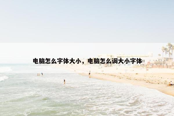 电脑怎么字体大小，电脑怎么调大小字体