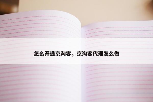 怎么开通京淘客，京淘客代理怎么做
